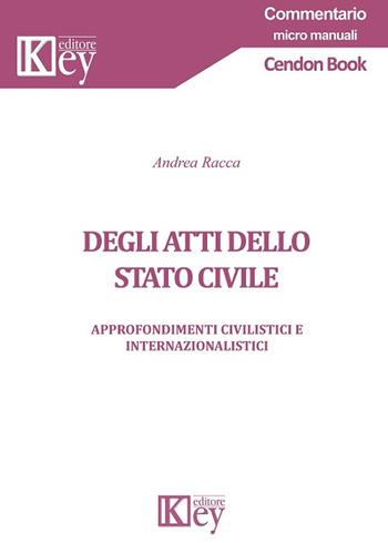 Degli atti dello stato civile. Approfondimenti civilistici e internazionalistici - Andrea Racca - Libro Key Editore 2018, Commentario | libraccio.click