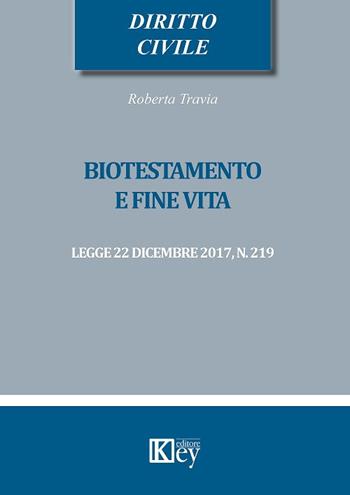 Biotestamento e fine vita: legge 22 dicembre 2017, n. 219 - Roberta Travia - Libro Key Editore 2018, Diritto civile professional | libraccio.click