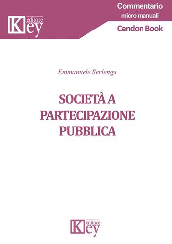 Società a partecipazione pubblica - Emmanuele Serlenga - Libro Key Editore 2020, Commentario. Micromanuali | libraccio.click