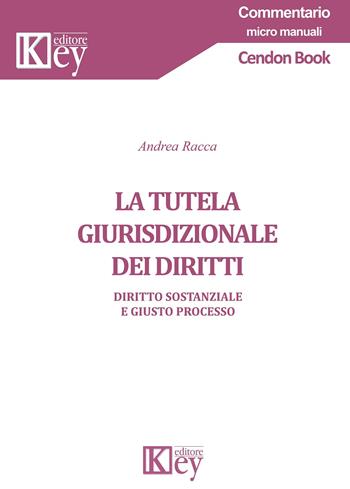 La tutela giurisdizionale dei diritti. Diritto sostanziale e giusto processo - Andrea Racca - Libro Key Editore 2020, Commentario. Micromanuali | libraccio.click