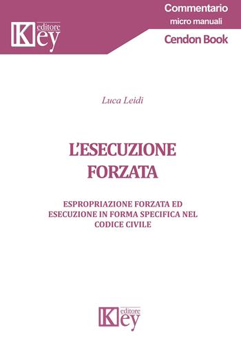L' esecuzione forzata. Espropriazione forzata ed esecuzione in forma specifica nel codice civile - Luca Leidi - Libro Key Editore 2020, Commentario. Micromanuali | libraccio.click