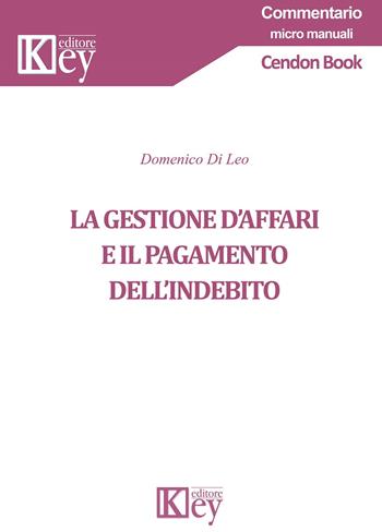 La gestione d'affari e il pagamento dell'indebito - Domenico Di Leo - Libro Key Editore 2021, Commentario. Micromanuali | libraccio.click