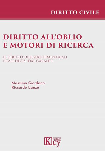 Diritto all'oblio e motori di ricerca. Il diritto di essere dimenticati. I casi decisi dal garante - Riccardo Lanzo, Massimo Giordano - Libro Key Editore 2021, Diritto civile professional | libraccio.click
