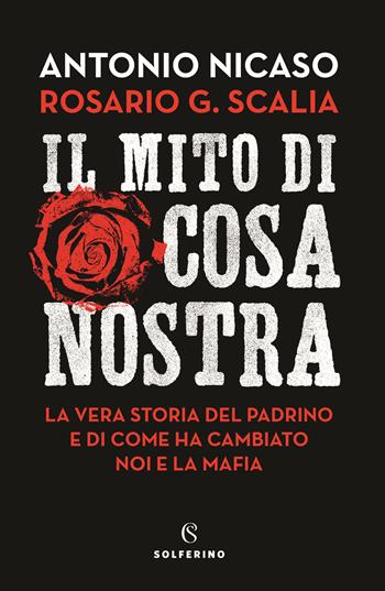 Il mito di Cosa nostra. La vera storia del Padrino e di come ha cambiato noi e la mafia - Antonio Nicaso, Rosario Giovanni Scalia - Libro Solferino 2022 | libraccio.click