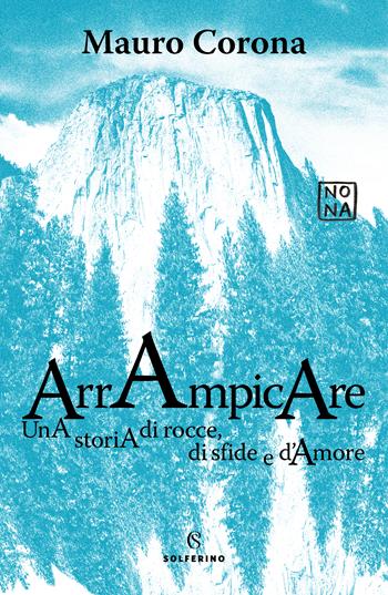 Arrampicare. Una storia di rocce, di sfide e d'amore - Mauro Corona - Libro Solferino 2022 | libraccio.click