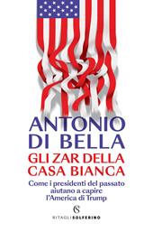 Gli zar della Casa Bianca. Come i presidenti del passato aiutano a capire l'America di Trump