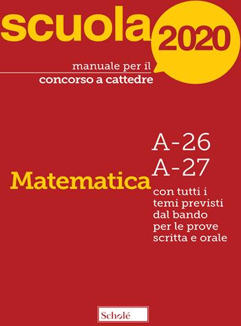 Manuale per il concorso a cattedre 2020. Matematica. A-26 A-27. Con tutti i temi previsti dal bando per le prove scritta e orale  - Libro Scholé 2020, Manuali per i concorsi a cattedra | libraccio.click