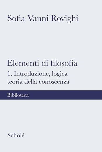 Elementi di filosofia. Nuova ediz.. Vol. 1: Introduzione, logica, teoria della conoscenza - Sofia Vanni Rovighi - Libro Scholé 2022, Biblioteca Scholé | libraccio.click