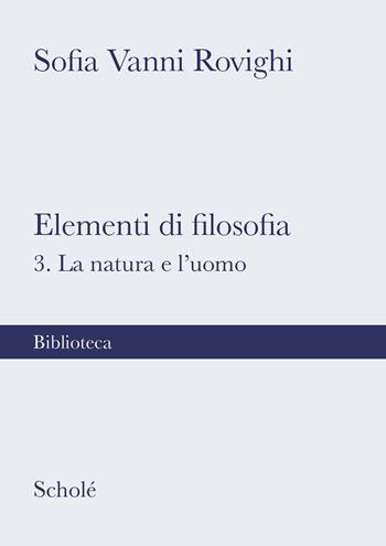 Elementi di filosofia. Nuova ediz.. Vol. 3: La natura e l'uomo - Sofia Vanni Rovighi - Libro Scholé 2022, Biblioteca Scholé | libraccio.click