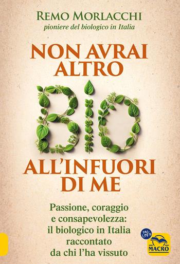 Non avrai altro bio all'infuori di me. Passione, coraggio e consapevolezza: il biologico in Italia raccontato da chi l'ha vissuto - Remo Morlacchi - Libro Macro Edizioni 2025, Salute e alimentazione | libraccio.click