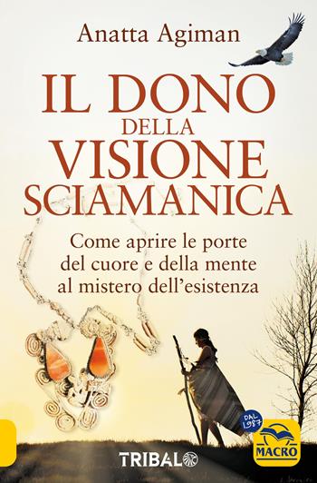 Dono della visione. Come aprire le porte del cuore e della mente al mistero dell'esistenza - Anatta Agiman - Libro Macro Edizioni 2025, Nuova saggezza | libraccio.click
