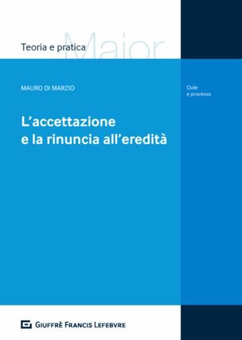 L' accettazione e la rinuncia all'eredità - Mauro Di Marzio - Libro Giuffrè 2018, Teoria e pratica del diritto. Maior | libraccio.click