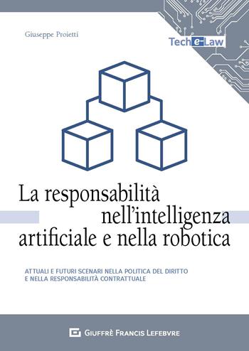 La responsabilità nell'intelligenza artificiale e nella robotica. Attuali e futuri scenari nella politica del diritto e nella responsabilità contrattuale - Giuseppe Proietti - Libro Giuffrè 2020, Tech e-law | libraccio.click