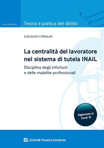 La centralità del lavoratore nel sistema di tutela dell'INAIL. Disciplina degli infortuni e delle malattie professionali - Guglielmo Corsalini - Libro Giuffrè 2020, Teoria e pratica del diritto. Civile e processo | libraccio.click