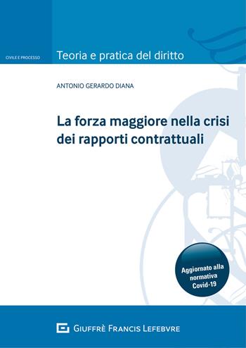 La forza maggiore nella crisi dei rapporti contrattuali. Aggiornato alla normativa Covid-19 - Antonio Gerardo Diana - Libro Giuffrè 2021, Teoria e pratica del diritto. Civile e processo | libraccio.click