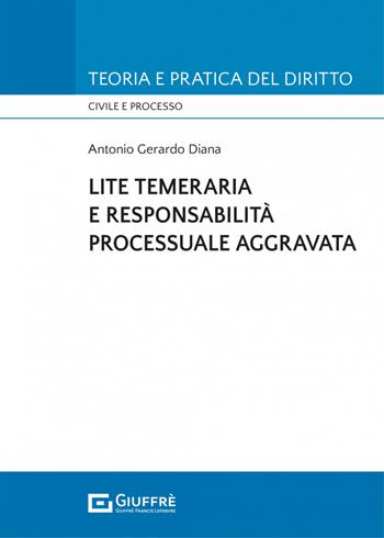 Lite temeraria e responsabilità processuale aggravata - Antonio Gerardo Diana - Libro Giuffrè 2023, Teoria e pratica del diritto. Civile e processo | libraccio.click
