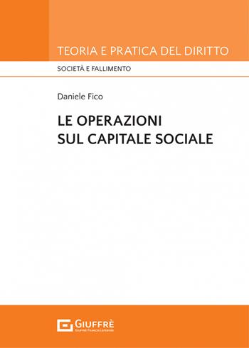 Le operazioni sul capitale sociale - Daniele Fico - Libro Giuffrè 2022, Teoria e pratica del diritto. Società e fallimento | libraccio.click