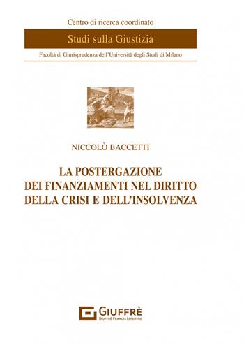 La postergazione dei finanziamenti nel diritto della crisi e dell'insolvenza - Niccolò Baccetti - Libro Giuffrè 2023, Centro di ricerca coordinato studi sulla giustizia | libraccio.click