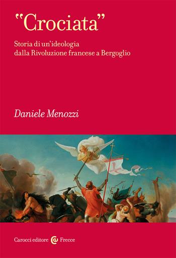 «Crociata». Storia di un'ideologia dalla Rivoluzione francese a Bergoglio - Daniele Menozzi - Libro Carocci 2020, Frecce | libraccio.click