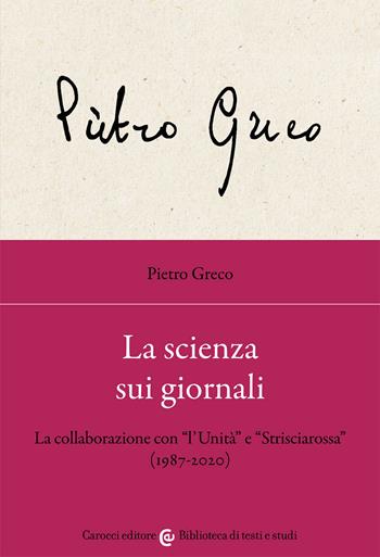 La scienza sui giornali. La collaborazione con «l’Unità» e «Strisciarossa» (1987-2020) - Pietro Greco - Libro Carocci 2021, Biblioteca di testi e studi | libraccio.click