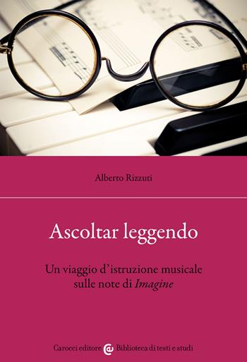 Ascoltar leggendo. Un viaggio d’istruzione musicale sulle note di «Imagine» - Alberto Rizzuti - Libro Carocci 2022, Biblioteca di testi e studi | libraccio.click