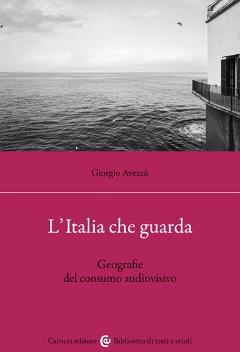 L'Italia che guarda. Geografie del consumo audiovisivo - Giorgio Avezzù - Libro Carocci 2023, Biblioteca di testi e studi | libraccio.click