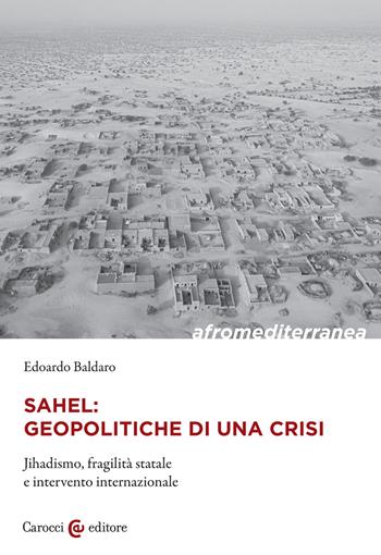 Sahel: geopolitiche di una crisi. Jihadismo, fragilità statale e intervento internazionale - Edoardo Baldaro - Libro Carocci 2022, Biblioteca di testi e studi | libraccio.click