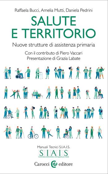 Salute e territorio. Nuove strutture di assistenza primaria - Raffaela Bucci, Amelia Mutti, Daniela Pedrini - Libro Carocci 2022, Biblioteca di testi e studi. Manuali tecnici S.I.A.I.S. | libraccio.click