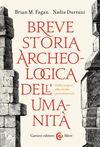 Breve storia archeologica dell'umanità. Dalle origini alle civiltà preindustriali - Brian Murray Fagan, Nadia Durrani - Libro Carocci 2023, Le sfere | libraccio.click