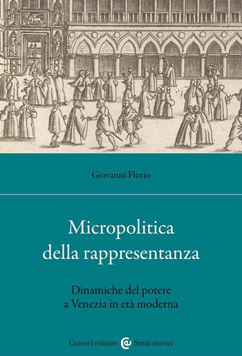 Micropolitica della rappresentanza. Dinamiche del potere a Venezia in età moderna - Giovanni Florio - Libro Carocci 2024, Studi storici Carocci | libraccio.click