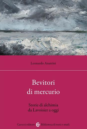 Bevitori di mercurio. Storie di alchimia da Lavoisier a oggi - Leonardo Anatrini - Libro Carocci 2024, Biblioteca di testi e studi | libraccio.click