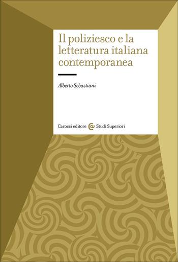 Il poliziesco e la letteratura italiana contemporanea - Alberto Sebastiani - Libro Carocci 2026, Studi superiori | libraccio.click