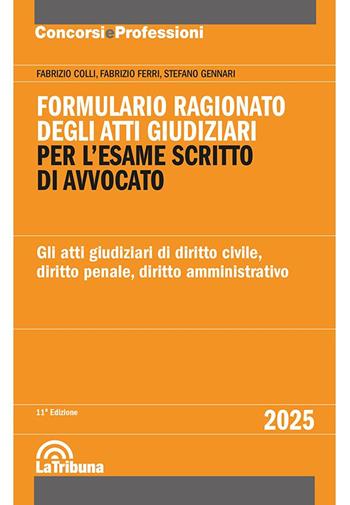 Formulario ragionato degli atti giudiziari per l'esame scritto di avvocato. Gli atti giudiziari di diritto civile, diritto penale, diritto amministrativo - Fabrizio Colli, Fabrizio Ferri, Stefano Gennari - Libro La Tribuna 2025, Concorsi e professioni | libraccio.click