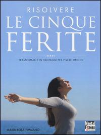Risolvere le cinque ferite. Trasformarle in vantaggi per vivere meglio - Maria Rosa Fimmanò - Libro Mental Fitness Publishing 2014 | libraccio.click