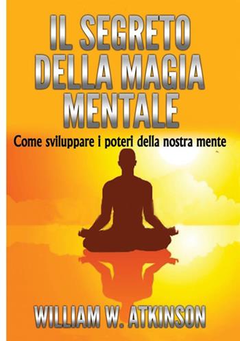 Il segreto della magia mentale. Come sviluppare i poteri della nostra mente - William Walker Atkinson - Libro StreetLib 2018 | libraccio.click