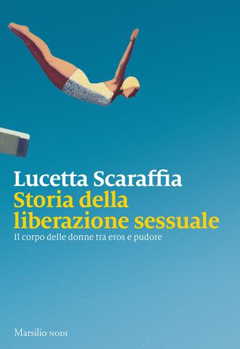 Storia della liberazione sessuale. Il corpo delle donne tra eros e pudore - Lucetta Scaraffia - Libro Marsilio 2019, Nodi | libraccio.click