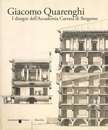 Giacomo Quarenghi. I disegni dell’Accademia Carrara di Bergamo. Ediz. illustrata  - Libro Marsilio 2019, Cataloghi | libraccio.click