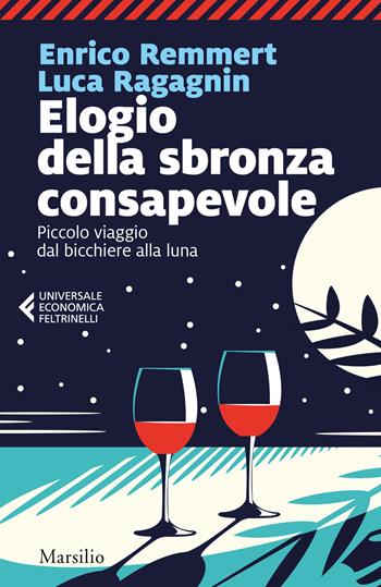 Elogio della sbronza consapevole. Piccolo viaggio dal bicchiere alla luna - Enrico Remmert, Luca Ragagnin - Libro Marsilio 2020, Universale economica Feltrinelli | libraccio.click
