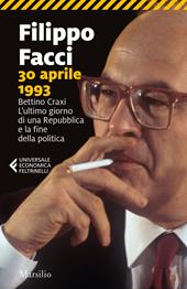 30 aprile 1993. Bettino Craxi. L’ultimo giorno di una Repubblica e la fine della politica