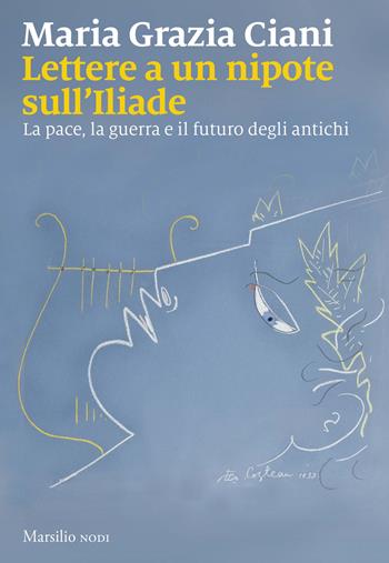 Lettere a un nipote sull'Iliade. La pace, la guerra e il futuro degli antichi - Maria Grazia Ciani - Libro Marsilio 2026, Nodi | libraccio.click