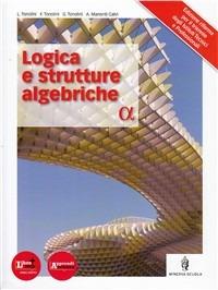 Logica e strutture algebriche. Per le Scuole superiori. - Livia Tonolini, Giuseppe Tonolini, Franco Tonolini - Libro Minerva Scuola 2012 | libraccio.click