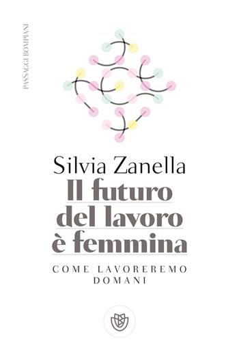 Il futuro del lavoro è femmina. Come lavoreremo domani - Silvia Zanella - Libro Bompiani 2020, PasSaggi | libraccio.click