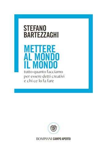 Mettere al mondo il mondo. Tutto quanto facciamo per essere detti creativi e chi ce lo fa fare - Stefano Bartezzaghi - Libro Bompiani 2021, Campo aperto | libraccio.click