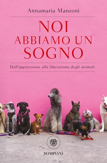Noi abbiamo un sogno. Dall'oppressione alla liberazione degli animali - Annamaria Manzoni - Libro Bompiani 2022, Tascabili | libraccio.click
