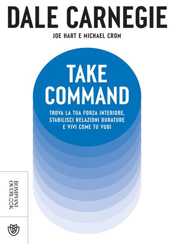 Take command. Trova la tua forza interiore, stabilisci relazioni durature e vivi come vuoi tu - Dale Carnegie, Joe Hart, Michael Crom - Libro Bompiani 2023, Overlook | libraccio.click