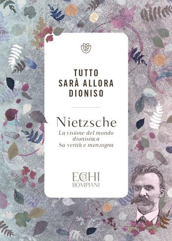 Tutto sarà allora Dioniso. La visione del mondo dionisiaca. Verità e menzogna - Friedrich Nietzsche - Libro Bompiani 2023, Echi | libraccio.click