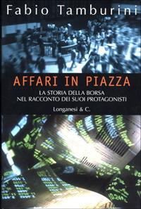 Affari in Piazza. La storia della borsa nel racconto dei suoi protagonisti - Fabio Tamburini - Libro Longanesi 2001, Il Cammeo | libraccio.click