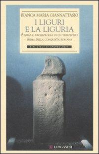 I liguri e la Liguria. Storia e archeologia di un territorio prima della conquista romana. Ediz. illustrata - Bianca M. Giannattasio - Libro Longanesi 2007, Biblioteca di archeologia | libraccio.click