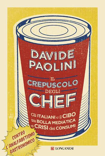 Il crepuscolo degli chef. Gli italiani e il cibo tra bolla mediatica e crisi dei consumi - Davide Paolini - Libro Longanesi 2016, Il Cammeo | libraccio.click