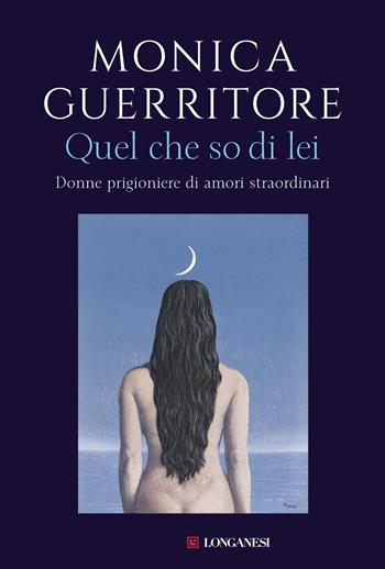 Quel che so di lei. Donne prigioniere di amori straordinari - Monica Guerritore - Libro Longanesi 2019, Nuovo Cammeo | libraccio.click
